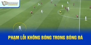 Phạm Lỗi Không Bóng: Tác Động và Ảnh Hưởng Tới Trận Đấu
