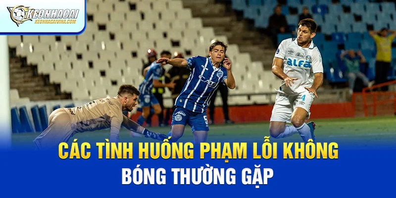Các tình huống phạm lỗi không bóng thường gặp