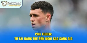 Phil Foden: Từ Tài Năng Trẻ Đến Ngôi Sao Sáng Giá