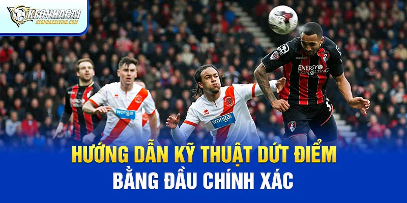 Hướng dẫn kỹ thuật dứt điểm chính xác