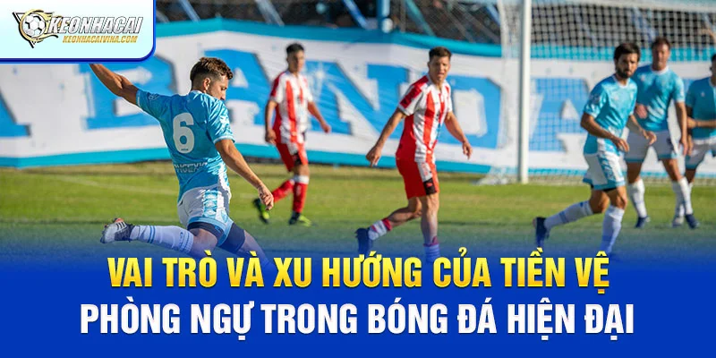 Vai trò và xu hướng của tiền vệ phòng ngự ngày nay