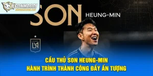 Cầu Thủ Son Heung-min – Hành Trình Thành Công Đầy Ấn Tượng