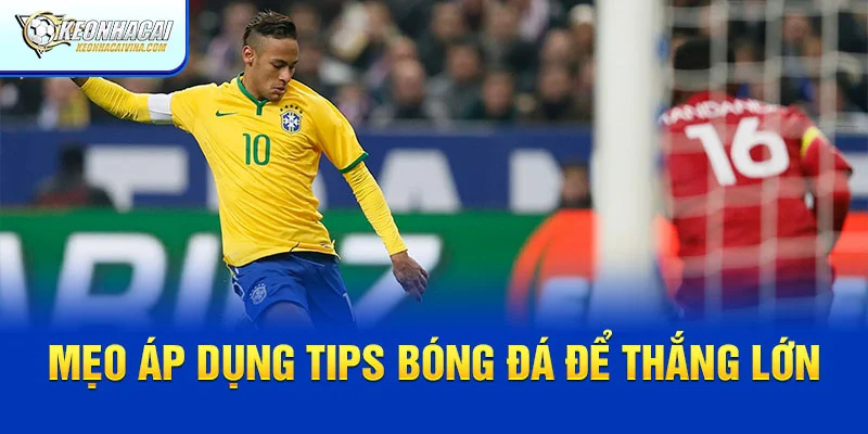 Mẹo áp dụng tips bóng đá dễ thắng lớn