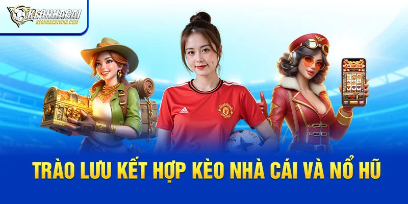 Trào lưu 2in1 giữa kèo nhà cái và nổ hũ